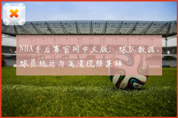 NBA季后赛官网中文版：球队数据、球员统计与高清视频集锦