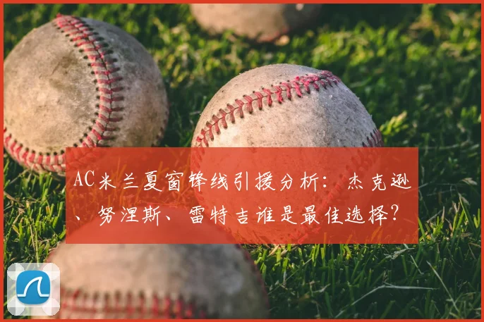 AC米兰夏窗锋线引援分析：杰克逊、努涅斯、雷特吉谁是最佳选择？