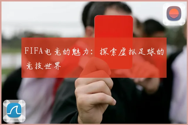FIFA电竞的魅力：探索虚拟足球的竞技世界