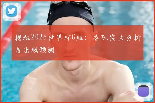 揭秘2026世界杯G组：各队实力分析与出线预测