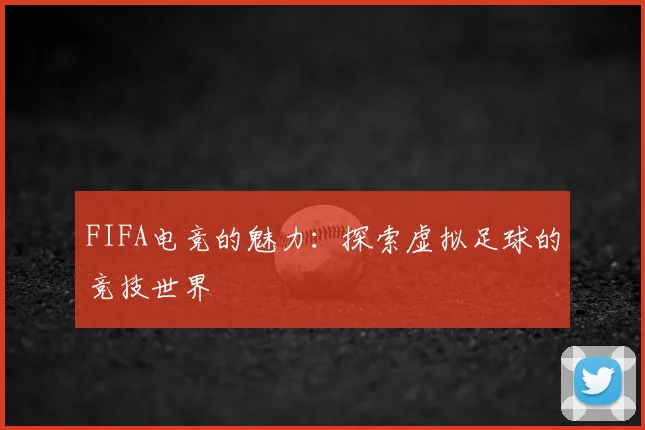 FIFA电竞的魅力：探索虚拟足球的竞技世界