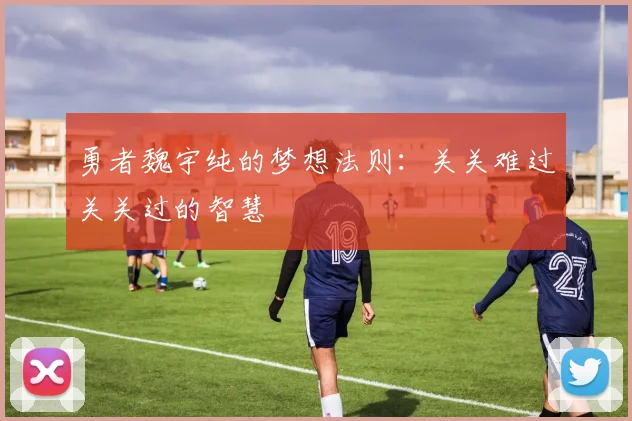 勇者魏宇纯的梦想法则：关关难过关关过的智慧
