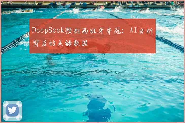 DeepSeek预测西班牙夺冠：AI分析背后的关键数据