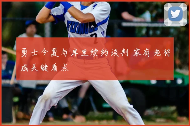 勇士今夏与库里续约谈判 家有老将成关键看点