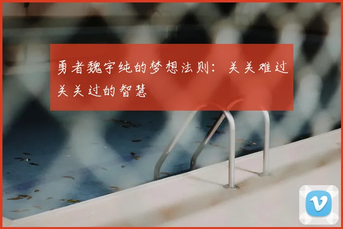 勇者魏宇纯的梦想法则：关关难过关关过的智慧