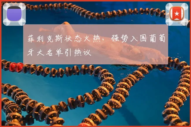 菲利克斯状态火热,强势入围葡萄牙大名单引热议