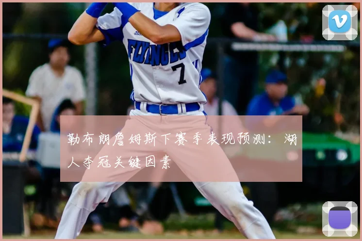 勒布朗詹姆斯下赛季表现预测：湖人夺冠关键因素
