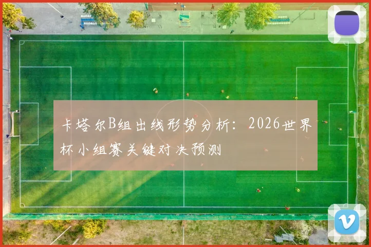 卡塔尔B组出线形势分析：2026世界杯小组赛关键对决预测