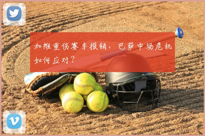 加维重伤赛季报销，巴萨中场危机如何应对？