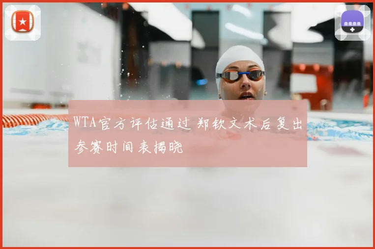 WTA官方评估通过 郑钦文术后复出参赛时间表揭晓