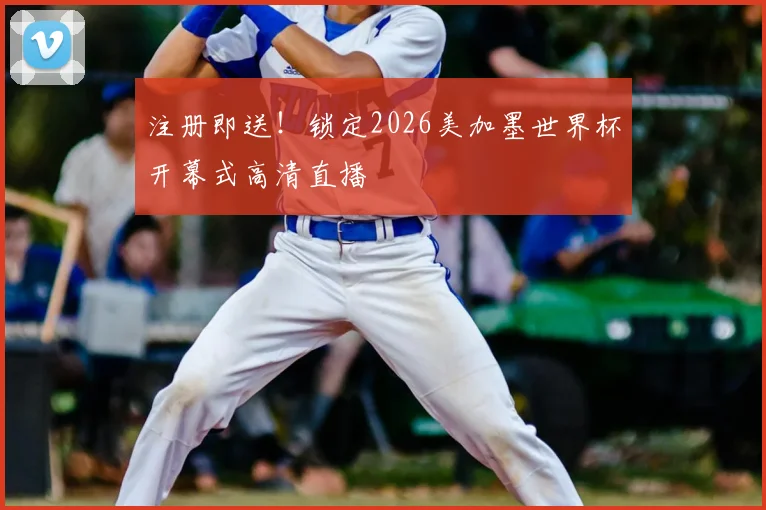 注册即送！锁定2026美加墨世界杯开幕式高清直播