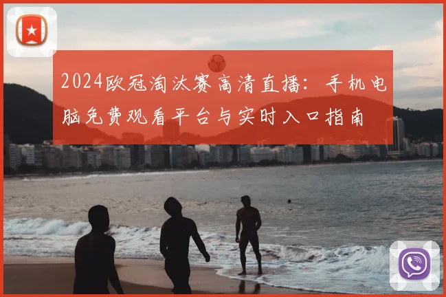 2024欧冠淘汰赛高清直播：手机电脑免费观看平台与实时入口指南