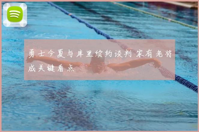 勇士今夏与库里续约谈判 家有老将成关键看点