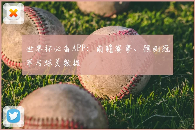 世界杯必备APP：前瞻赛事、预测冠军与球员数据